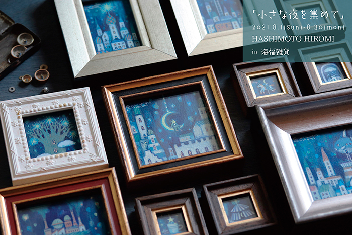 【HASHIMOTO HIROMI】さんによる個展「小さな夜を集めて」